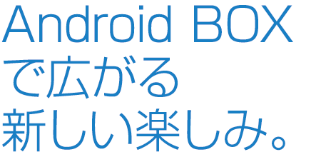 大画面で手軽にアンドロイド体験。Android BOX｜HUNTKEY JAPAN株式会社